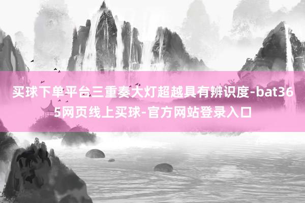 买球下单平台三重奏大灯超越具有辨识度-bat365网页线上买球-官方网站登录入口