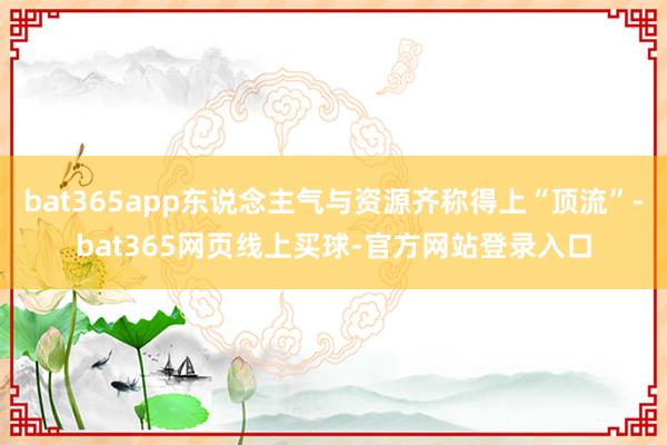 bat365app东说念主气与资源齐称得上“顶流”-bat365网页线上买球-官方网站登录入口