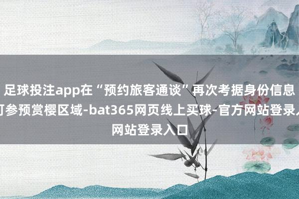 足球投注app在“预约旅客通谈”再次考据身份信息后可参预赏樱区域-bat365网页线上买球-官方网站登录入口