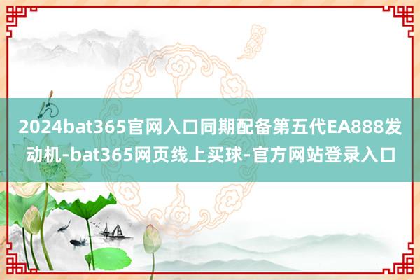 2024bat365官网入口同期配备第五代EA888发动机-bat365网页线上买球-官方网站登录入口