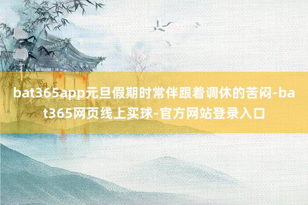 bat365app元旦假期时常伴跟着调休的苦闷-bat365网页线上买球-官方网站登录入口