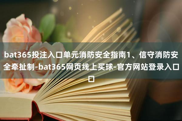 bat365投注入口单元消防安全指南1、信守消防安全牵扯制-bat365网页线上买球-官方网站登录入口