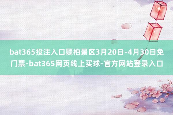 bat365投注入口爨柏景区3月20日-4月30日免门票-bat365网页线上买球-官方网站登录入口