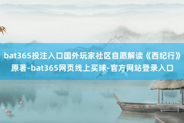 bat365投注入口国外玩家社区自愿解读《西纪行》原著-bat365网页线上买球-官方网站登录入口