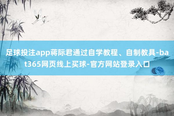 足球投注app蒋际君通过自学教程、自制教具-bat365网页线上买球-官方网站登录入口