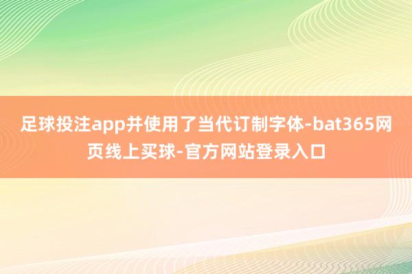 足球投注app并使用了当代订制字体-bat365网页线上买球-官方网站登录入口