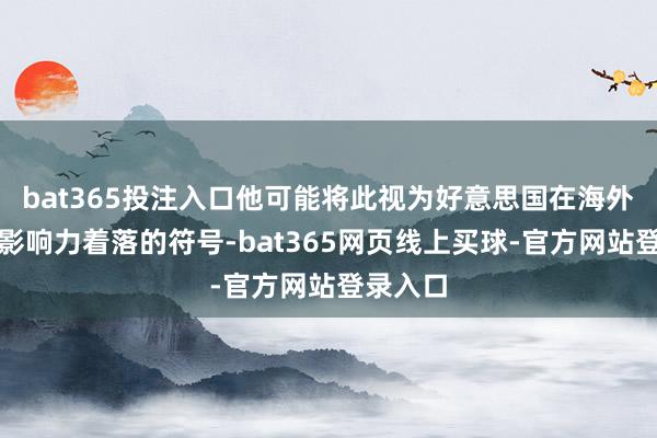 bat365投注入口他可能将此视为好意思国在海外事务中影响力着落的符号-bat365网页线上买球-官方网站登录入口