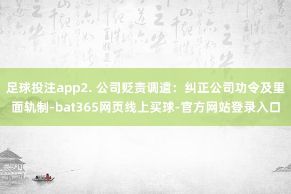 足球投注app2. 公司贬责调遣：纠正公司功令及里面轨制-bat365网页线上买球-官方网站登录入口