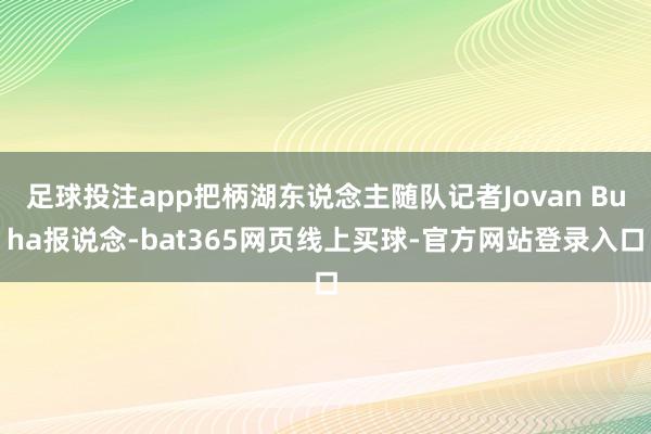 足球投注app把柄湖东说念主随队记者Jovan Buha报说念-bat365网页线上买球-官方网站登录入口