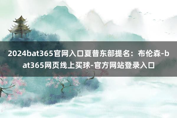 2024bat365官网入口夏普东部提名：布伦森-bat365网页线上买球-官方网站登录入口