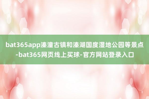 bat365app溱潼古镇和溱湖国度湿地公园等景点-bat365网页线上买球-官方网站登录入口