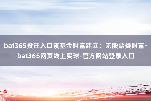 bat365投注入口该基金财富建立：无股票类财富-bat365网页线上买球-官方网站登录入口