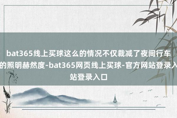 bat365线上买球这么的情况不仅裁减了夜间行车时的照明赫然度-bat365网页线上买球-官方网站登录入口
