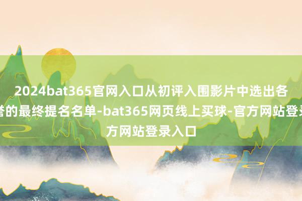 2024bat365官网入口从初评入围影片中选出各项荣誉的最终提名名单-bat365网页线上买球-官方网站登录入口