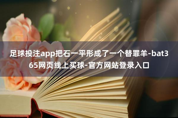 足球投注app把石一平形成了一个替罪羊-bat365网页线上买球-官方网站登录入口