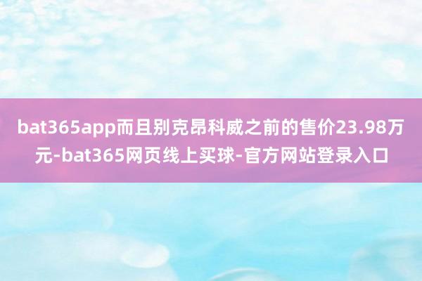 bat365app而且别克昂科威之前的售价23.98万元-bat365网页线上买球-官方网站登录入口