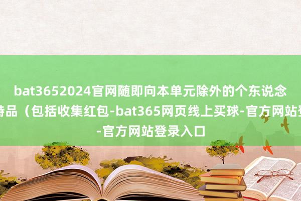 bat3652024官网随即向本单元除外的个东说念主赠耸峙品（包括收集红包-bat365网页线上买球-官方网站登录入口
