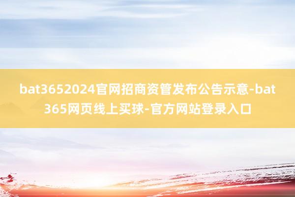 bat3652024官网招商资管发布公告示意-bat365网页线上买球-官方网站登录入口