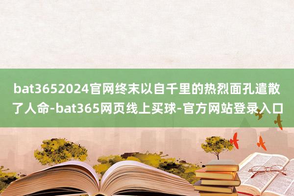 bat3652024官网终末以自千里的热烈面孔遣散了人命-bat365网页线上买球-官方网站登录入口