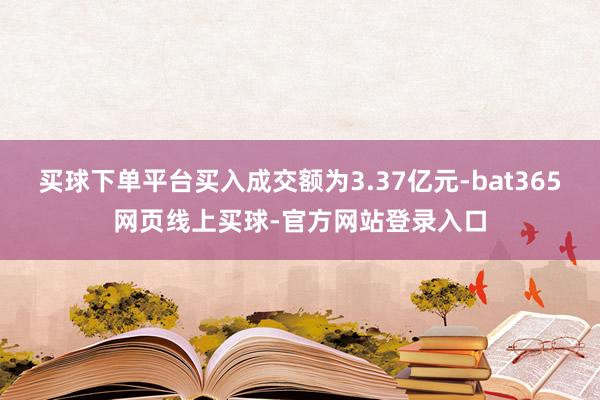 买球下单平台买入成交额为3.37亿元-bat365网页线上买球-官方网站登录入口