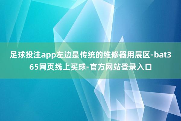 足球投注app左边是传统的维修器用展区-bat365网页线上买球-官方网站登录入口