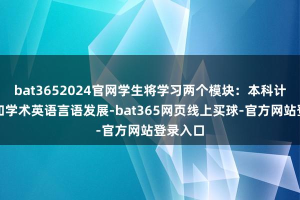bat3652024官网学生将学习两个模块：本科计议论文和学术英语言语发展-bat365网页线上买球-官方网站登录入口