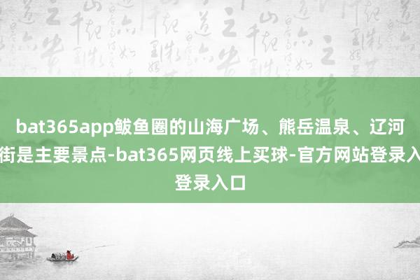 bat365app鲅鱼圈的山海广场、熊岳温泉、辽河老街是主要景点-bat365网页线上买球-官方网站登录入口