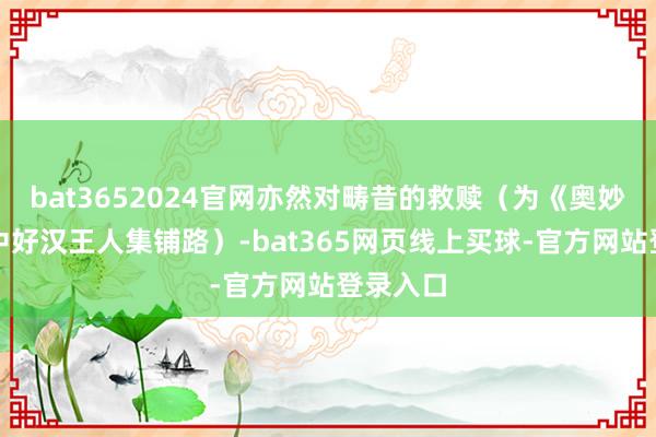 bat3652024官网亦然对畴昔的救赎（为《奥妙干戈》中好汉王人集铺路）-bat365网页线上买球-官方网站登录入口