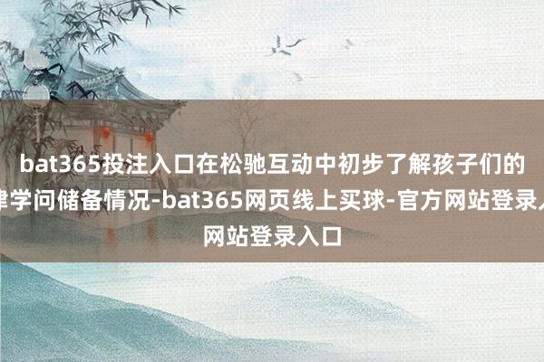 bat365投注入口在松驰互动中初步了解孩子们的法律学问储备情况-bat365网页线上买球-官方网站登录入口