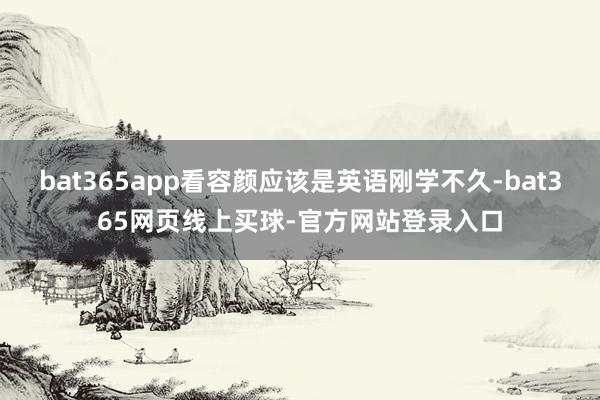 bat365app看容颜应该是英语刚学不久-bat365网页线上买球-官方网站登录入口