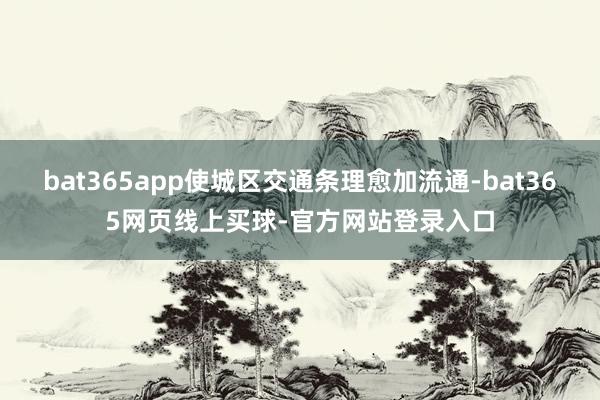 bat365app使城区交通条理愈加流通-bat365网页线上买球-官方网站登录入口