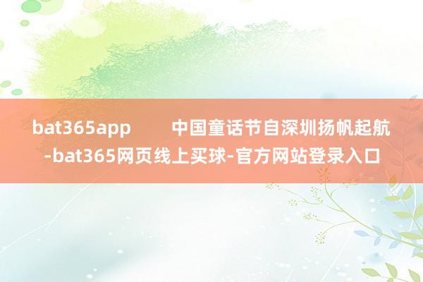 bat365app        中国童话节自深圳扬帆起航-bat365网页线上买球-官方网站登录入口