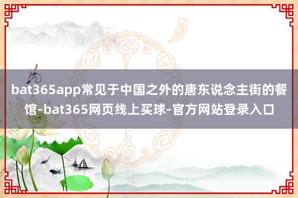 bat365app常见于中国之外的唐东说念主街的餐馆-bat365网页线上买球-官方网站登录入口