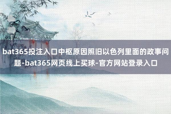 bat365投注入口中枢原因照旧以色列里面的政事问题-bat365网页线上买球-官方网站登录入口