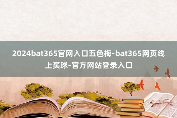 2024bat365官网入口五色梅-bat365网页线上买球-官方网站登录入口
