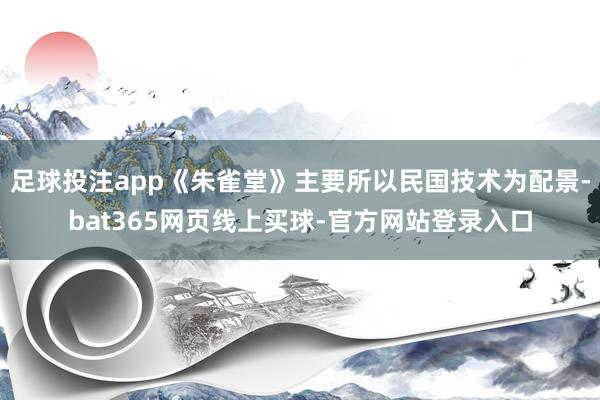 足球投注app《朱雀堂》主要所以民国技术为配景-bat365网页线上买球-官方网站登录入口