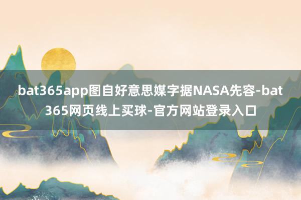 bat365app图自好意思媒字据NASA先容-bat365网页线上买球-官方网站登录入口