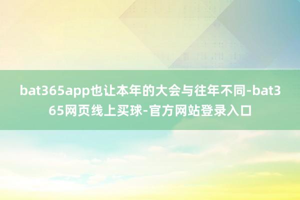 bat365app也让本年的大会与往年不同-bat365网页线上买球-官方网站登录入口