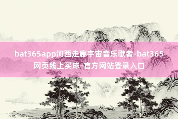 bat365app河西走廊宇宙音乐歌者-bat365网页线上买球-官方网站登录入口