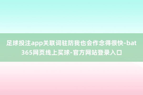 足球投注app关联词驻防我也会作念得很快-bat365网页线上买球-官方网站登录入口