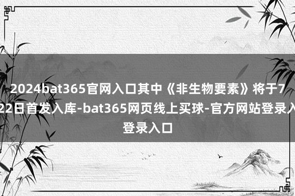 2024bat365官网入口其中《非生物要素》将于7月22日首发入库-bat365网页线上买球-官方网站登录入口