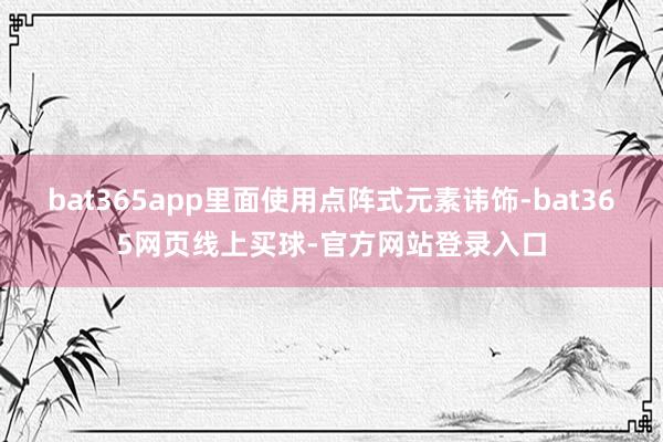 bat365app里面使用点阵式元素讳饰-bat365网页线上买球-官方网站登录入口