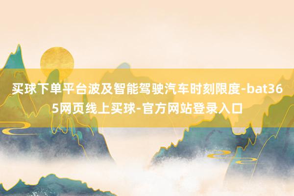 买球下单平台波及智能驾驶汽车时刻限度-bat365网页线上买球-官方网站登录入口