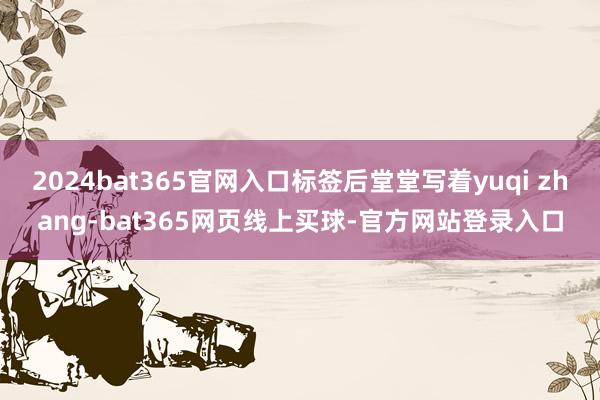 2024bat365官网入口标签后堂堂写着yuqi zhang-bat365网页线上买球-官方网站登录入口