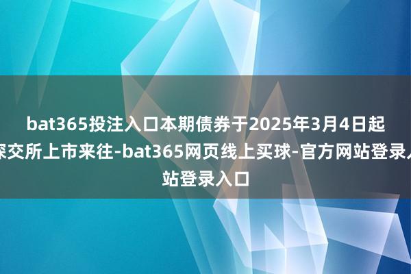 bat365投注入口本期债券于2025年3月4日起在深交所上市来往-bat365网页线上买球-官方网站登录入口