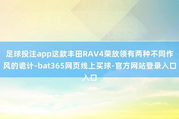 足球投注app这款丰田RAV4荣放领有两种不同作风的诡计-bat365网页线上买球-官方网站登录入口
