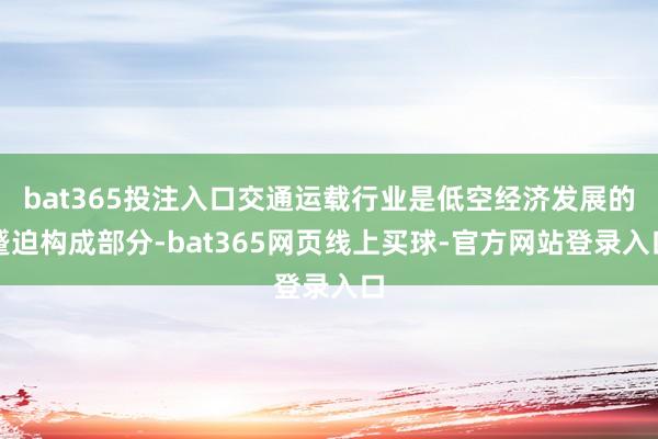 bat365投注入口交通运载行业是低空经济发展的蹙迫构成部分-bat365网页线上买球-官方网站登录入口