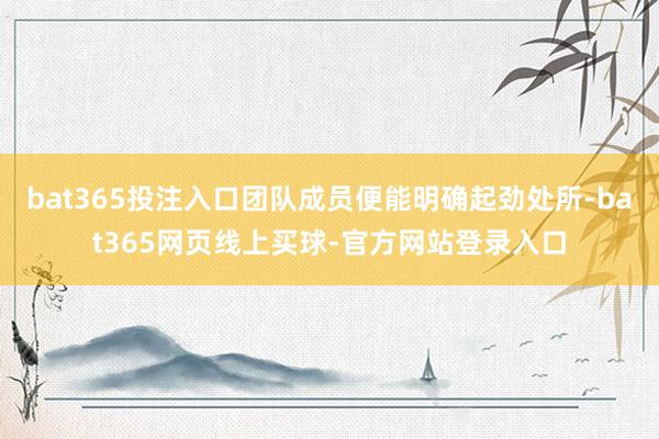 bat365投注入口团队成员便能明确起劲处所-bat365网页线上买球-官方网站登录入口
