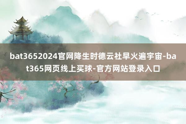 bat3652024官网降生时德云社早火遍宇宙-bat365网页线上买球-官方网站登录入口