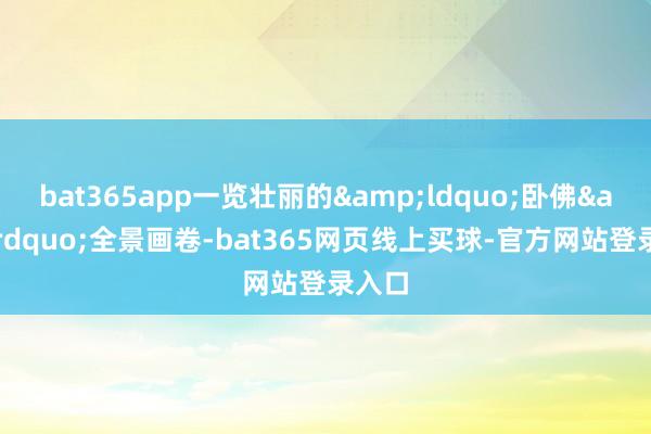 bat365app一览壮丽的&ldquo;卧佛&rdquo;全景画卷-bat365网页线上买球-官方网站登录入口